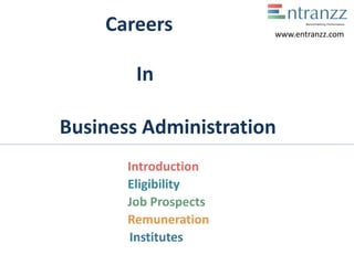 Careers
In
Business Administration
Introduction
Eligibility
Job Prospects
Remuneration
Institutes
www.entranzz.com
 