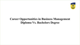Career Opportunities in Business Management
Diploma Vs. Bachelors Degree
 