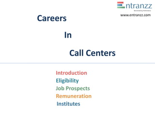 Careers
In
Call Centers
Introduction
Eligibility
Job Prospects
Remuneration
Institutes
www.entranzz.com
 