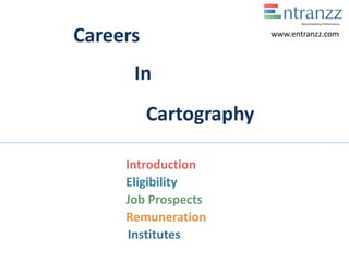 Careers
In
Cartography
Introduction
Eligibility
Job Prospects
Remuneration
Institutes
www.entranzz.com
 