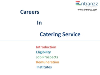Careers
In
Catering Service
Introduction
Eligibility
Job Prospects
Remuneration
Institutes
www.entranzz.com
 