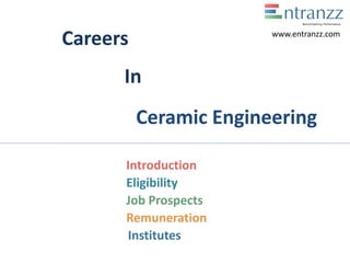 Careers
In
Ceramic Engineering
Introduction
Eligibility
Job Prospects
Remuneration
Institutes
www.entranzz.com
 