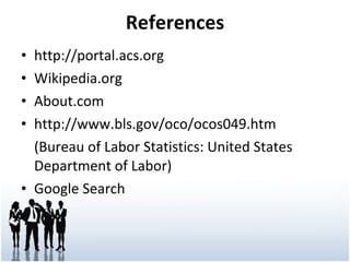 References http://portal.acs.org Wikipedia.org About.com http://www.bls.gov/oco/ocos049.htm  (Bureau of Labor Statistics: United States Department of Labor) Google Search 