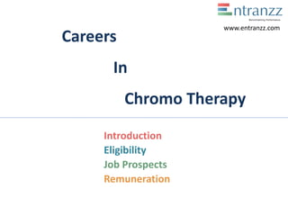 Careers
In
Chromo Therapy
Introduction
Eligibility
Job Prospects
Remuneration
www.entranzz.com
 