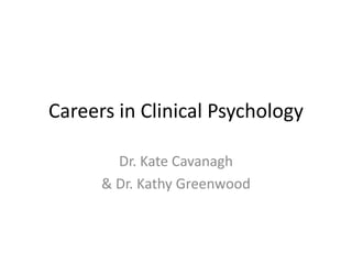 Careers in Clinical Psychology

        Dr. Kate Cavanagh
      & Dr. Kathy Greenwood
 