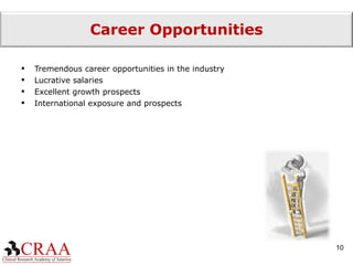 Career Opportunities Tremendous career opportunities in the industry Lucrative salaries Excellent growth prospects International exposure and prospects 