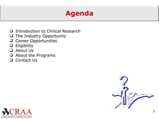 Agenda Introduction to Clinical Research The Industry Opportunity Career Opportunities Eligibility About Us About the Programs Contact Us 