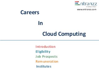 Careers
In
Cloud Computing
Introduction
Eligibility
Job Prospects
Remuneration
Institutes
www.entranzz.com
 