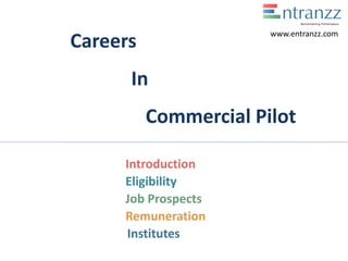 Careers
In
Commercial Pilot
Introduction
Eligibility
Job Prospects
Remuneration
Institutes
www.entranzz.com
 