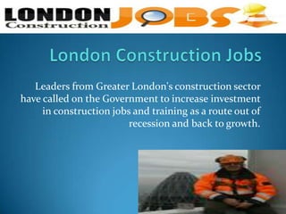 Leaders from Greater London's construction sector
have called on the Government to increase investment
in construction jobs and training as a route out of
recession and back to growth.
 