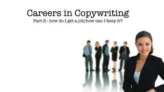 Careers in Copywriting
Part 2 : how do I get a job/how can I keep it?
 