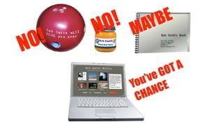 NO! NO! MAYBE
You’ve GOT A
CHANCE
 