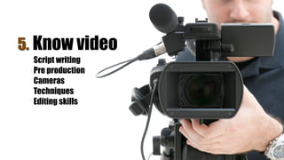 20
5. Know video
Script writing
Pre production
Cameras
Techniques
Editing skills
 