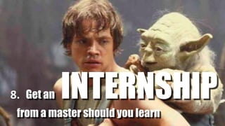 8.				Get an INTERNSHIP
from a master should you learn
 