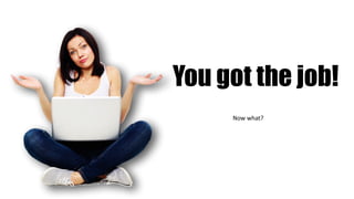 Now	what?
You got the job!
 