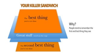 The second best thing
you’ve ever done
The best thing
you’ve ever done
Great stuff (weed out the crap)
YOURKILLERSANDWICH
Why?
People tend to remember the
ﬁrst and last thing they see
 