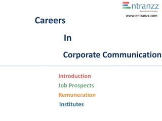 Careers
In
Corporate Communication
Introduction
Job Prospects
Remuneration
Institutes
www.entranzz.com
 