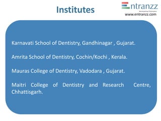 Institutes
Karnavati School of Dentistry, Gandhinagar , Gujarat.
Amrita School of Dentistry, Cochin/Kochi , Kerala.
Mauras College of Dentistry, Vadodara , Gujarat.
Maitri College of Dentistry and Research Centre,
Chhattisgarh.
www.entranzz.com
 