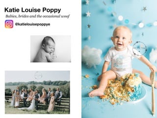 Katie Louise Poppy
@katielouisepoppye
Babies, brides and the occasional woof
 