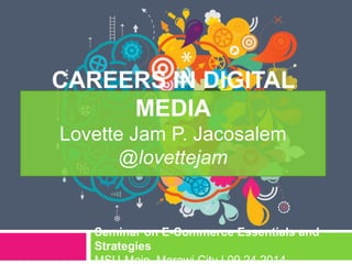 CAREERS IN DIGITAL
MEDIA
Lovette Jam P. Jacosalem
@lovettejam
Seminar on E-Commerce Essentials and
Strategies
 