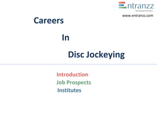Careers
In
Disc Jockeying
Introduction
Job Prospects
Institutes
www.entranzz.com
 