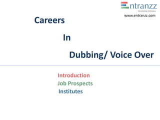 Careers
In
Dubbing/ Voice Over
Introduction
Job Prospects
Institutes
www.entranzz.com
 