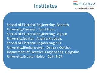 Institutes
School of Electrical Engineering, Bharath
University,Chennai , Tamil Nadu.
School of Electrical Engineering, Vignan
University,Guntur , Andhra Pradesh.
School of Electrical Engineering KIIT
University,Bhubaneswar , Orissa / Odisha.
Department of Electrical Engineering, Galgotias
University,Greater Noida , Delhi NCR.
www.entranzz.com
 