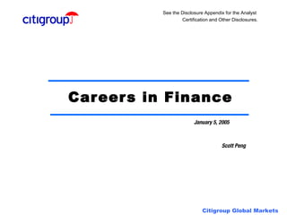 See the Disclosure Appendix for the Analyst
                   Certification and Other Disclosures.




Car eer s in Finance
                         January 5, 2005



                                      Scott Peng




                             Citigroup Global Markets
 