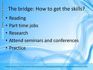 The bridge: How to get the skills?ReadingPart time jobsResearchAttend seminars and conferencesPractice