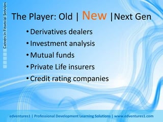 The Player: Old | New |Next GenDerivatives dealersInvestment analysisMutual fundsPrivate Life insurersCredit rating companies