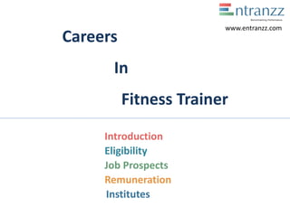 Careers
In
Fitness Trainer
Introduction
Eligibility
Job Prospects
Remuneration
Institutes
www.entranzz.com
 