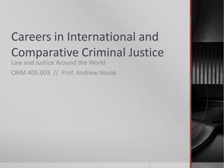 Careers in International and
Comparative Criminal Justice
Law and Justice Around the World
CRIM 405.003 // Prof. Andrew Novak

 