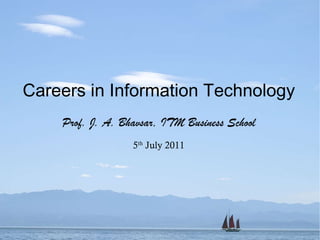 Careers in Information Technology Prof. J. A. Bhavsar, ITM Business School 5 th  July 2011 