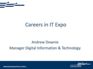 Careers in IT Expo
Andrew Downie
Manager Digital Information & Technology
 