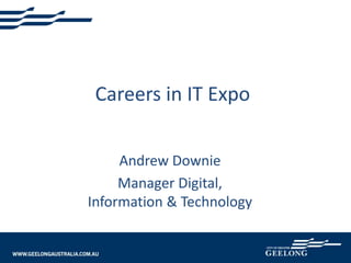 Careers in IT Expo
Andrew Downie
Manager Digital,
Information & Technology
 