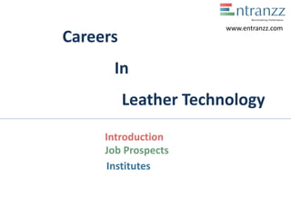 Careers
In
Leather Technology
Introduction
Job Prospects
Institutes
www.entranzz.com
 