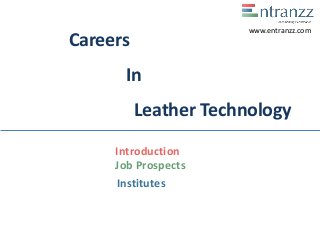 Careers
In
Leather Technology
Introduction
Job Prospects
Institutes
www.entranzz.com
 