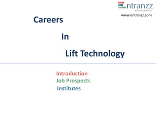 Careers
In
Lift Technology
Introduction
Job Prospects
Institutes
www.entranzz.com
 