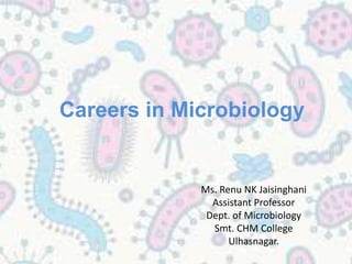 Ms. Renu NK Jaisinghani
Assistant Professor
Dept. of Microbiology
Smt. CHM College
Ulhasnagar.
Careers in Microbiology
 