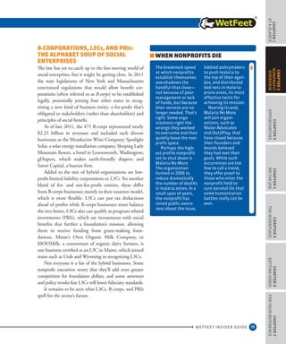 11
CHAPTER1
ataGlance
WETFEET INSIDER GUIDE
CHAPTER3
Opportunities
CHAPTER4
OntheJob
CHAPTER5
TheWorkplace
CHAPTER6
GettingHired
CHAPTER7
ForYourReference
CHAPTER2
nonprofit
overview
B-Corporations, l3Cs, and PRIs:
The Alphabet Soup of Social
Enterprises
The law has yet to catch up to the fast-moving world of
social enterprises, but it might be getting close. In 2011
the state legislatures of New York and Massachusetts
entertained regulations that would allow benefit cor-
porations (often referred to as B-corps) to be established
legally, potentially joining four other states in recog-
nizing a new kind of business entity: a for-profit that’s
obligated to stakeholders (rather than shareholders) and
principles of social benefit.
As of late 2011, the 471 B-corps represented nearly
$2.25 billion in revenues and included such diverse
businesses as the Mendocino Wine Company; Spotlight
Solar, a solar energy installation company; Sleeping Lady
Mountain Resort, a hotel in Leavenworth, Washington;
gDiapers, which makes earth-friendly diapers; and
Satori Capital, a buyout firm.
Added to the mix of hybrid organizations are low-
profit limited liability corporations or L3Cs. Yet another
blend of for- and not-for-profit entities, these differ
from B-corps businesses mainly in their taxation model,
which is more flexible. L3Cs can put tax deductions
ahead of profits while B-corps businesses must balance
the two better. L3Cs also can qualify as program-related
investments (PRIs), which are investments with social
benefits that further a foundation’s mission, allowing
them to receive funding from grant-making foun-
dations. Maine’s Own Organic Milk Company, or
MOOMilk, a consortium of organic dairy farmers, is
one business certified as an L3C in Maine, which joined
states such as Utah and Wyoming in recognizing L3Cs.
Not everyone is a fan of the hybrid businesses. Some
nonprofit executives worry that they’ll add even greater
competition for foundation dollars, and some attorneys
and policy wonks fear L3Cs will lower fiduciary standards.
It remains to be seen what L3Cs, B-corps, and PRIs
spell for the sector’s future.
When Nonprofits Die
The breakneck speed
at which nonprofits
establish themselves
overshadows the
handful that close—
not because of poor
management or lack
of funds, but because
their services are no
longer needed. That’s
right: Some orga-
nizations right the
wrongs they worked
to overcome and then
quietly leave the non-
profit space.
Perhaps the high-
est profile nonprofit
set to shut down is
Malaria No More.
The organization
formed in 2006 to
reduce dramatically
the number of deaths
in malaria zones. In a
small span of years,
the nonprofit has
raised public aware-
ness about the issue,
lobbied policymakers
to push malaria to
the top of their agen-
das, and distributed
bed nets in malaria-
prone areas, its most
effective tactic for
achieving its mission.
Nearing its end,
Malaria No More
will join organi-
zations, such as
Water Advocates
and Out2Play, that
have closed because
their founders and
boards believed
they had met their
goals. While such
occurrences are too
few to call a trend,
they offer proof to
those who enter the
nonprofit field to
cure societal ills that
some humanitarian
battles really can be
won.
 