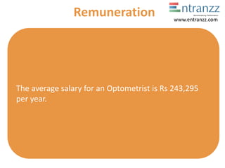 The average salary for an Optometrist is Rs 243,295
per year.
Remuneration www.entranzz.com
 