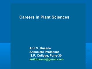 Careers in Plant Sciences
Anil V. Dusane
Associate Professor
S.P. College, Pune-30
anildusane@gmail.com
 