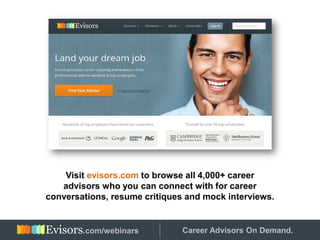 Visit evisors.com to browse all 4,000+ career
advisors who you can connect with for career
conversations, resume critiques and mock interviews.
Hosted by: Career Advisors On Demand..com/webinars
 