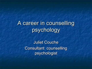 A career in counsellingA career in counselling
psychologypsychology
Juliet CoucheJuliet Couche
Consultant counsellingConsultant counselling
psychologistpsychologist
 