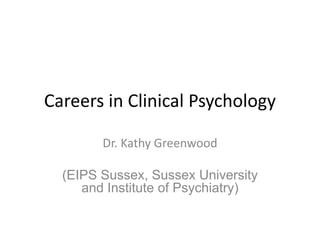 Careers in Clinical Psychology
Dr. Kathy Greenwood
(EIPS Sussex, Sussex University
and Institute of Psychiatry)
 