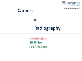 Careers
In
Radiography
Introduction
Eligibility
Job Prospects
www.entranzz.com
 