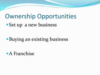 Ownership Opportunities
 Set up a new business


 Buying an existing business


 A Franchise
 