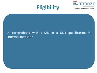 Eligibility
A postgraduate with a MD or a DNB qualification in
'internal medicine
www.entranzz.com
 