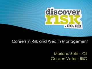 Careers in Risk and Wealth Management
Mariona Solé – CII
Gordon Vater - RiiG
 