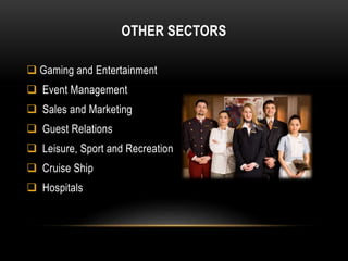 OTHER SECTORS
 Gaming and Entertainment
 Event Management
 Sales and Marketing
 Guest Relations
 Leisure, Sport and Recreation
 Cruise Ship
 Hospitals
 
